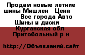 Продам новые летние шины Мишлен › Цена ­ 44 000 - Все города Авто » Шины и диски   . Курганская обл.,Притобольный р-н